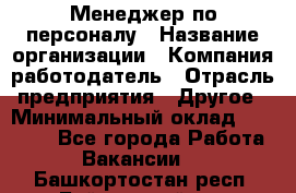 Менеджер по персоналу › Название организации ­ Компания-работодатель › Отрасль предприятия ­ Другое › Минимальный оклад ­ 20 000 - Все города Работа » Вакансии   . Башкортостан респ.,Баймакский р-н